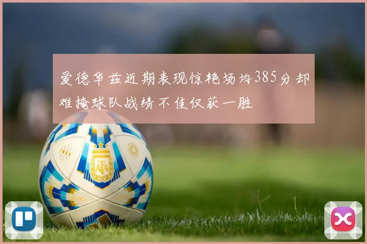 爱德华兹近期表现惊艳场均385分却难掩球队战绩不佳仅获一胜