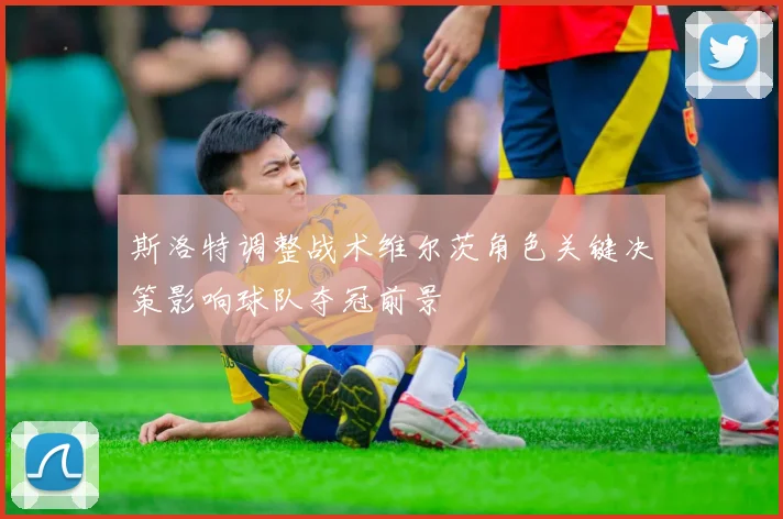 斯洛特调整战术维尔茨角色关键决策影响球队夺冠前景