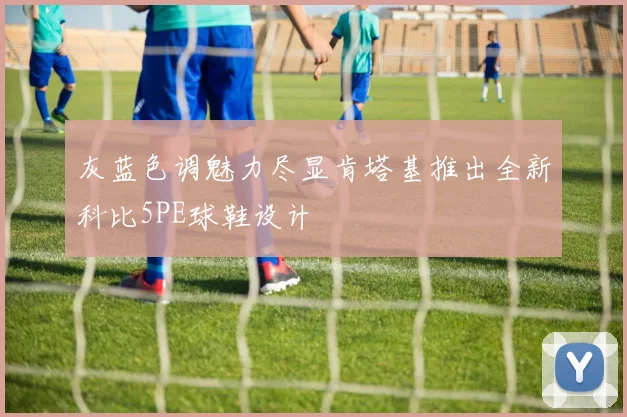 灰蓝色调魅力尽显肯塔基推出全新科比5PE球鞋设计
