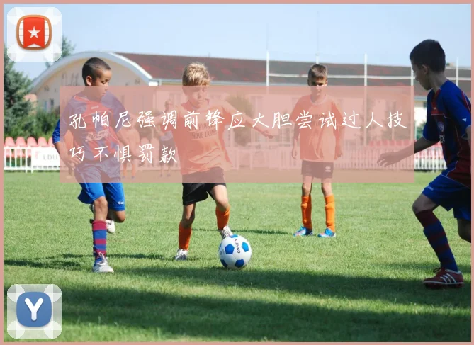 孔帕尼强调前锋应大胆尝试过人技巧不惧罚款