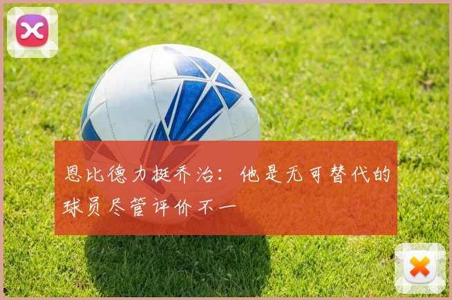 恩比德力挺乔治：他是无可替代的球员尽管评价不一