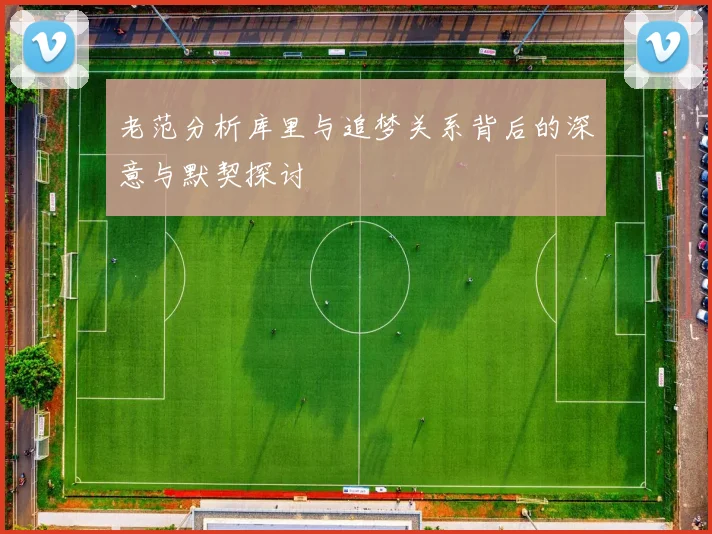 老范分析库里与追梦关系背后的深意与默契探讨