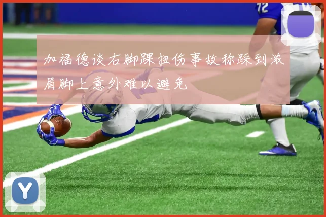 加福德谈右脚踝扭伤事故称踩到浓眉脚上意外难以避免
