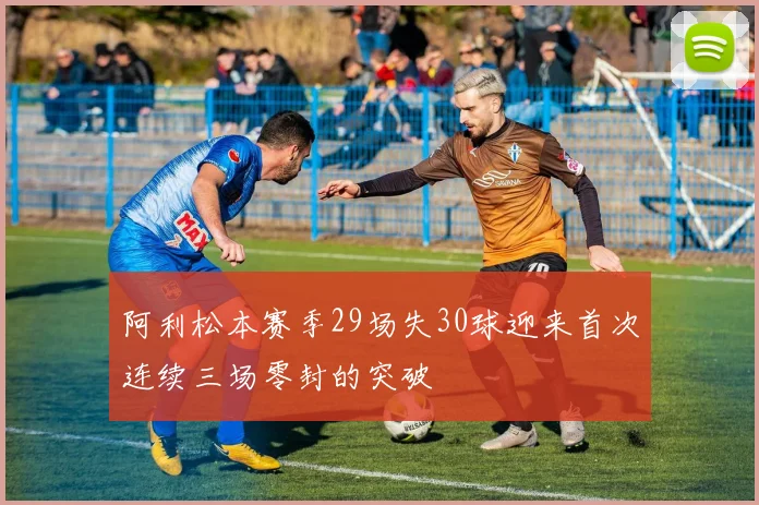 阿利松本赛季29场失30球迎来首次连续三场零封的突破